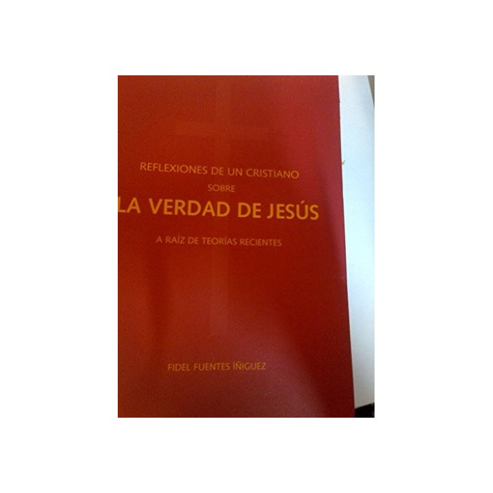REFLEXIONES DE UN CRISTIANO SOBRE LA VERDAD DE JESÚS. A raíz de teorías recientes